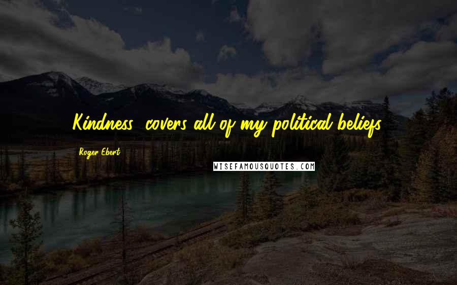 Roger Ebert Quotes: Kindness' covers all of my political beliefs.