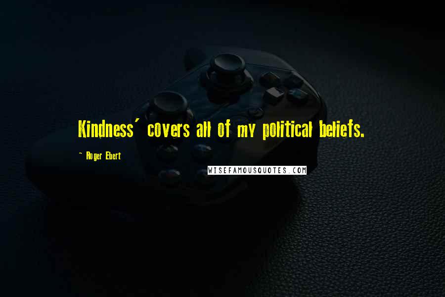 Roger Ebert Quotes: Kindness' covers all of my political beliefs.