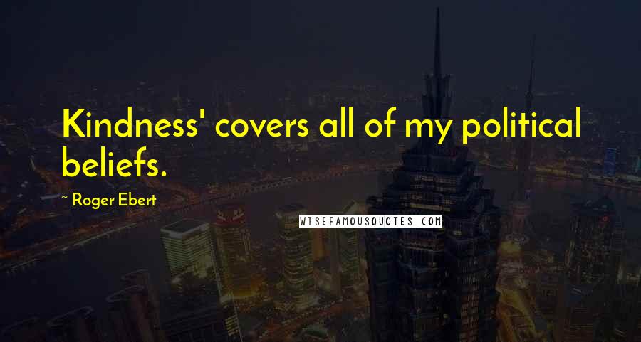 Roger Ebert Quotes: Kindness' covers all of my political beliefs.