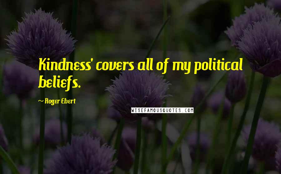 Roger Ebert Quotes: Kindness' covers all of my political beliefs.