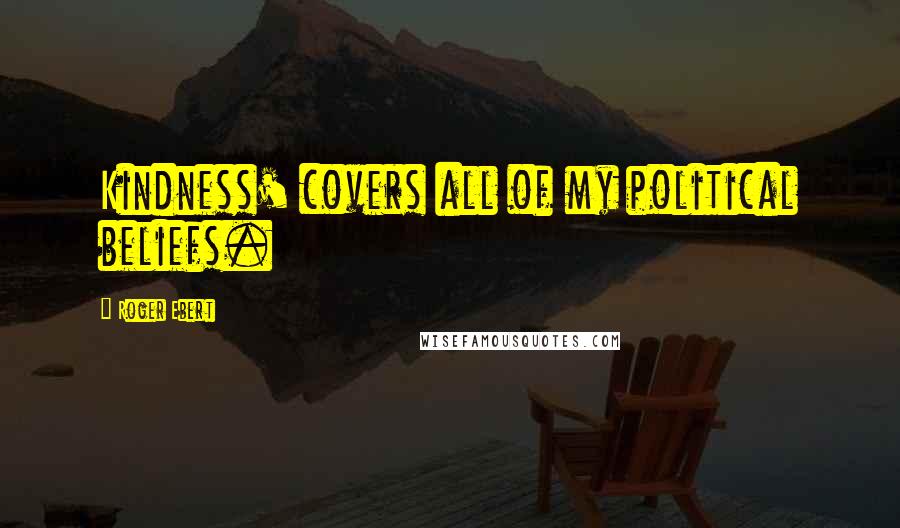 Roger Ebert Quotes: Kindness' covers all of my political beliefs.