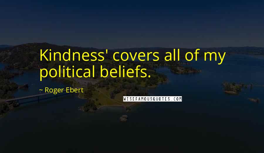 Roger Ebert Quotes: Kindness' covers all of my political beliefs.