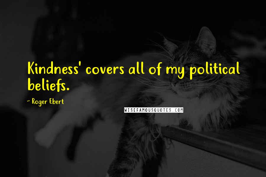 Roger Ebert Quotes: Kindness' covers all of my political beliefs.