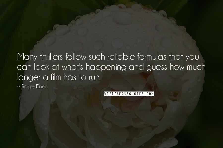 Roger Ebert Quotes: Many thrillers follow such reliable formulas that you can look at what's happening and guess how much longer a film has to run.