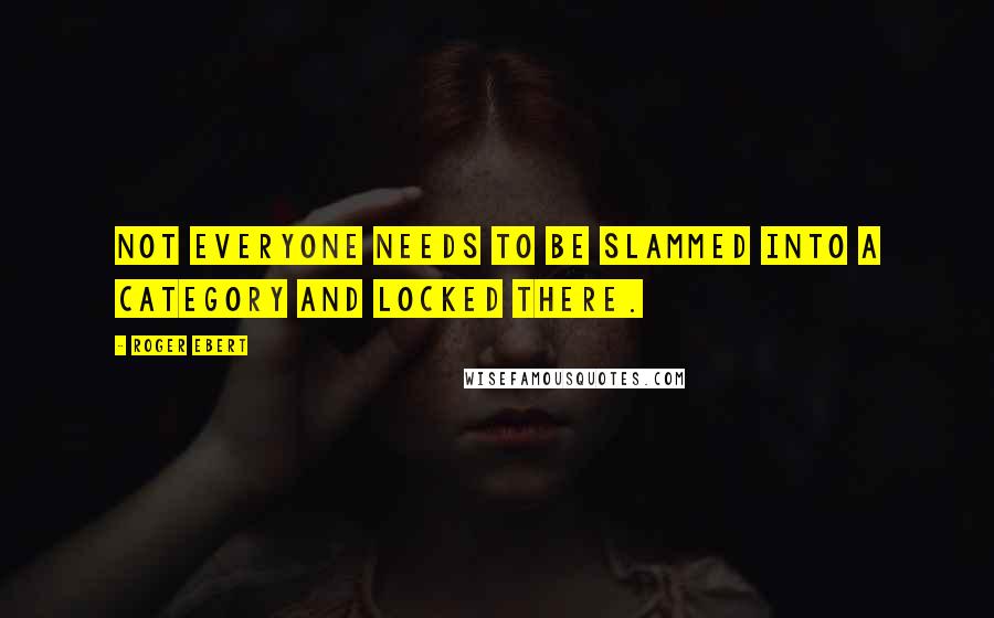 Roger Ebert Quotes: Not everyone needs to be slammed into a category and locked there.