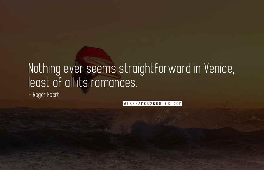 Roger Ebert Quotes: Nothing ever seems straightforward in Venice, least of all its romances.