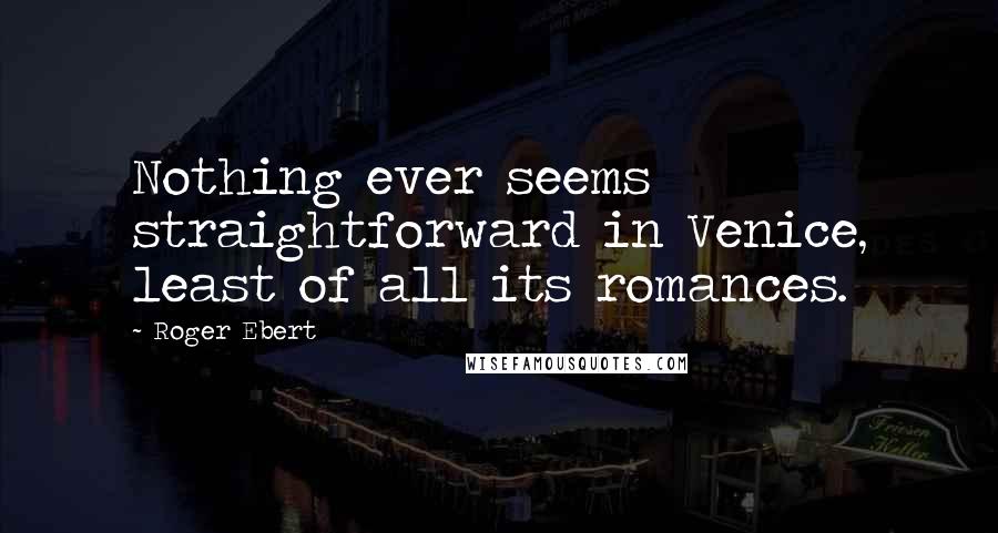 Roger Ebert Quotes: Nothing ever seems straightforward in Venice, least of all its romances.