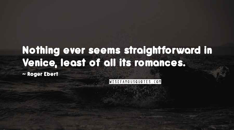 Roger Ebert Quotes: Nothing ever seems straightforward in Venice, least of all its romances.