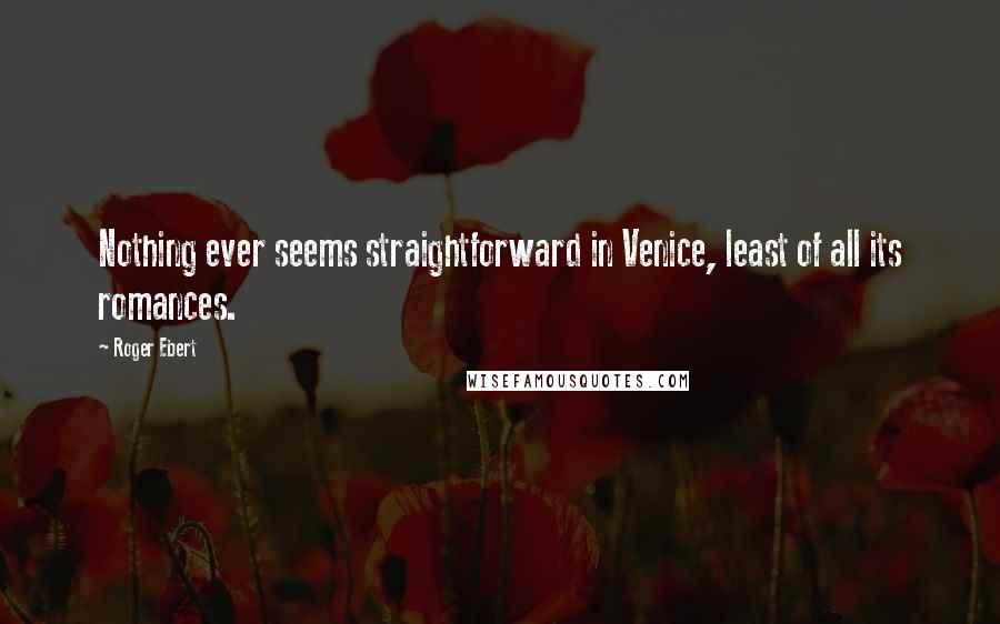 Roger Ebert Quotes: Nothing ever seems straightforward in Venice, least of all its romances.