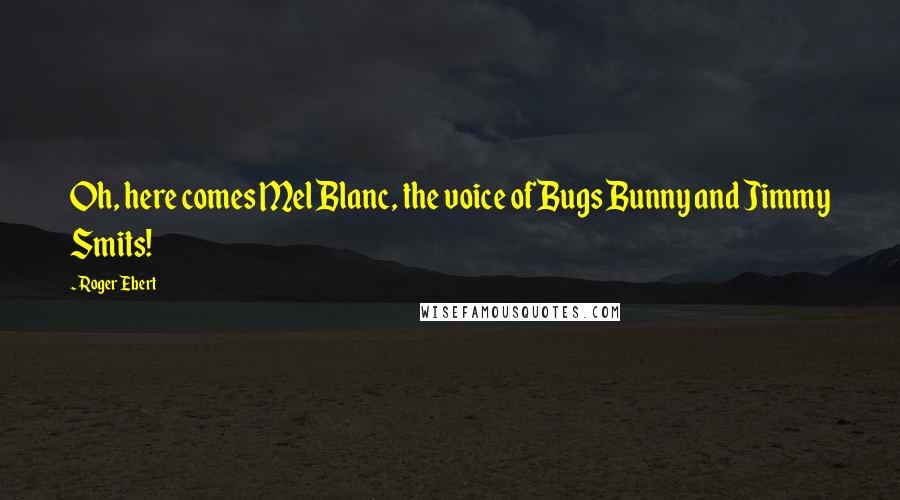 Roger Ebert Quotes: Oh, here comes Mel Blanc, the voice of Bugs Bunny and Jimmy Smits!