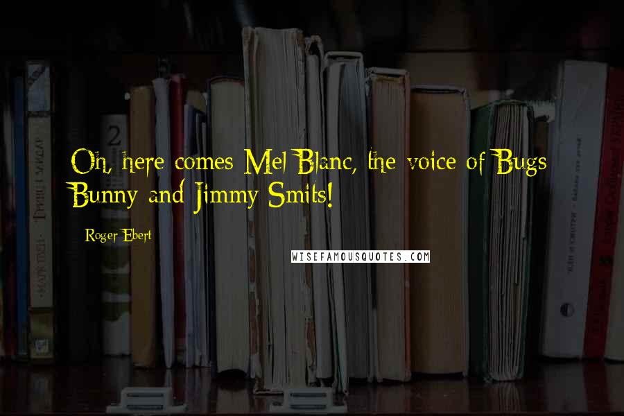 Roger Ebert Quotes: Oh, here comes Mel Blanc, the voice of Bugs Bunny and Jimmy Smits!