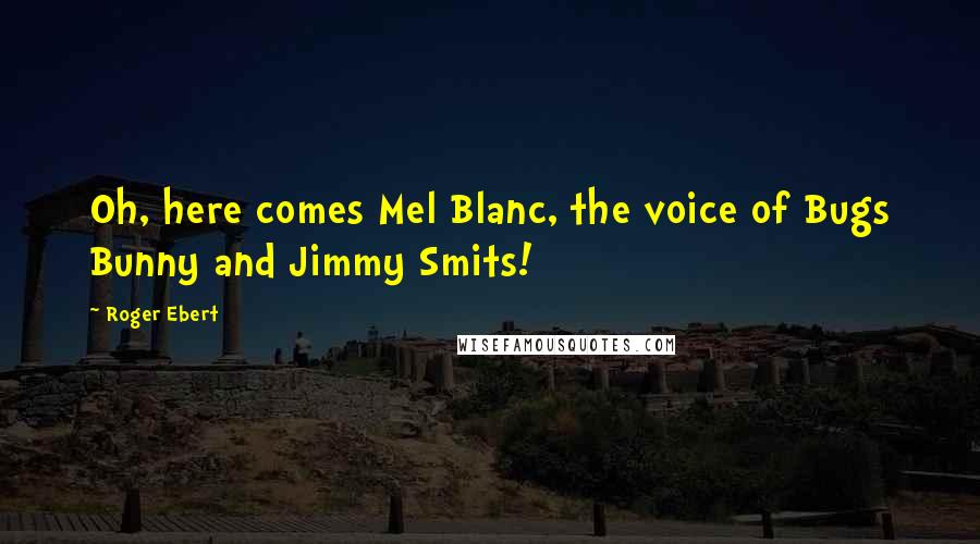 Roger Ebert Quotes: Oh, here comes Mel Blanc, the voice of Bugs Bunny and Jimmy Smits!