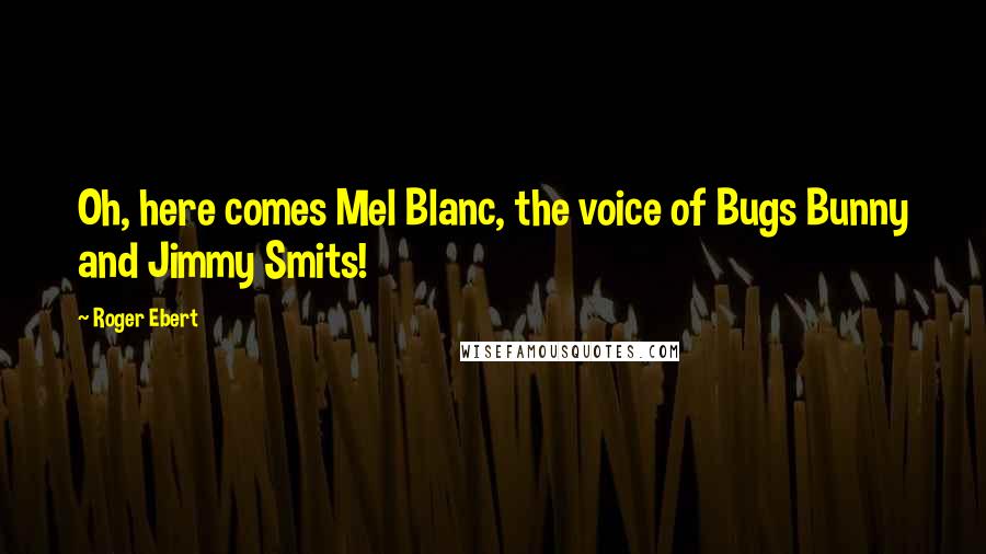 Roger Ebert Quotes: Oh, here comes Mel Blanc, the voice of Bugs Bunny and Jimmy Smits!