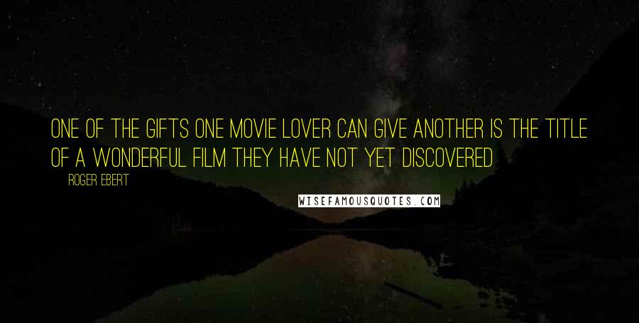 Roger Ebert Quotes: One of the gifts one movie lover can give another is the title of a wonderful film they have not yet discovered