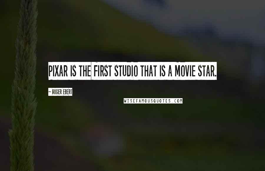 Roger Ebert Quotes: Pixar is the first studio that is a movie star.