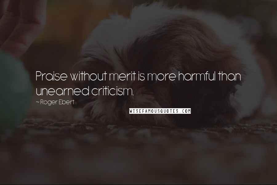 Roger Ebert Quotes: Praise without merit is more harmful than unearned criticism.