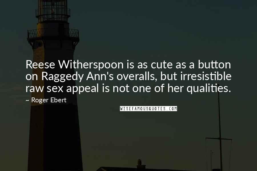 Roger Ebert Quotes: Reese Witherspoon is as cute as a button on Raggedy Ann's overalls, but irresistible raw sex appeal is not one of her qualities.