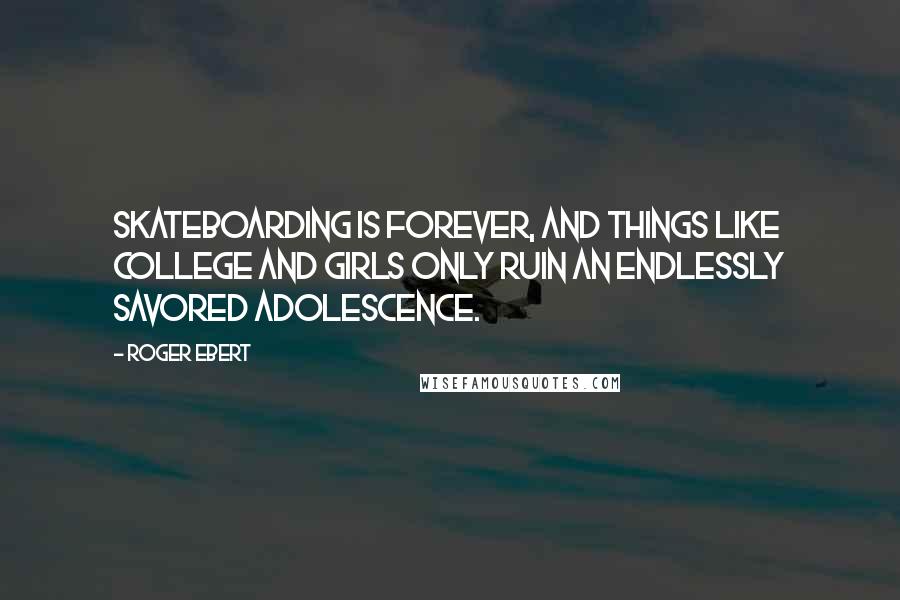 Roger Ebert Quotes: Skateboarding is forever, and things like college and girls only ruin an endlessly savored adolescence.
