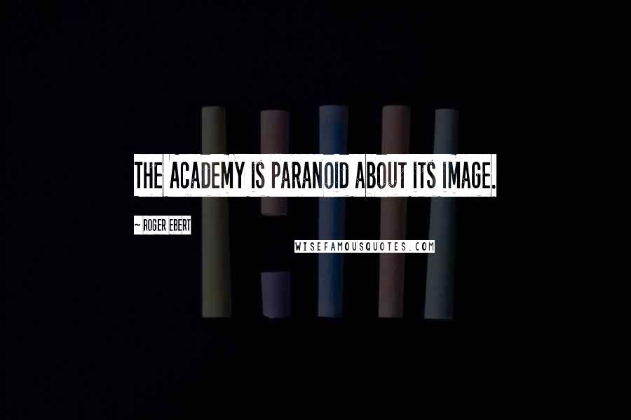 Roger Ebert Quotes: The Academy is paranoid about its image.