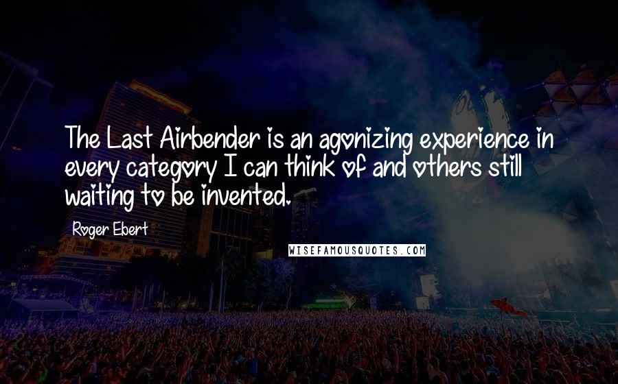 Roger Ebert Quotes: The Last Airbender is an agonizing experience in every category I can think of and others still waiting to be invented.