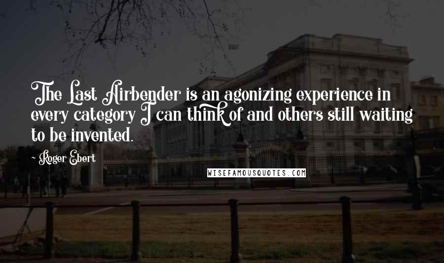 Roger Ebert Quotes: The Last Airbender is an agonizing experience in every category I can think of and others still waiting to be invented.