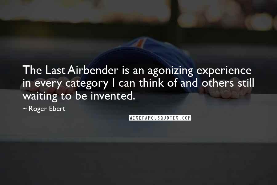 Roger Ebert Quotes: The Last Airbender is an agonizing experience in every category I can think of and others still waiting to be invented.