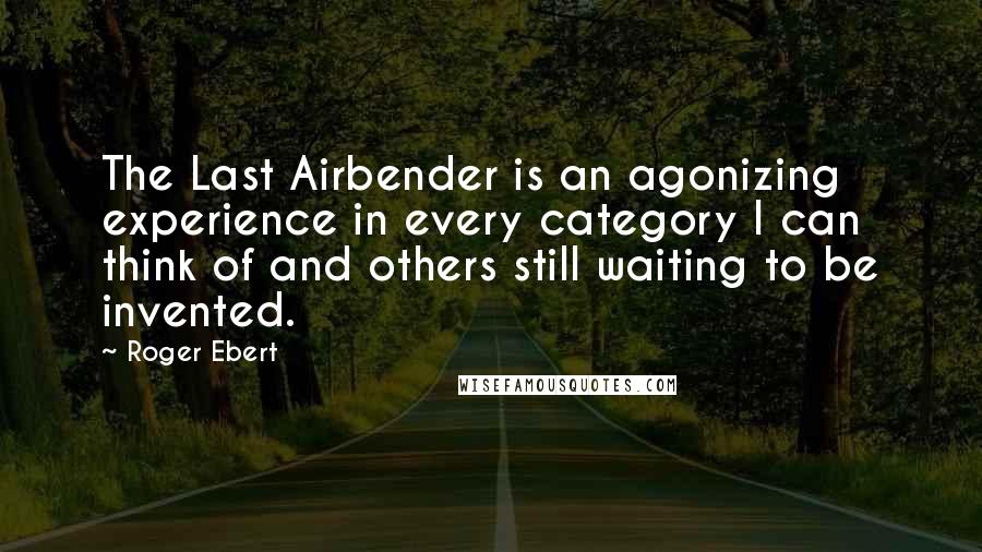 Roger Ebert Quotes: The Last Airbender is an agonizing experience in every category I can think of and others still waiting to be invented.