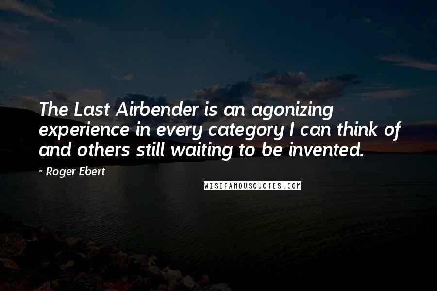 Roger Ebert Quotes: The Last Airbender is an agonizing experience in every category I can think of and others still waiting to be invented.