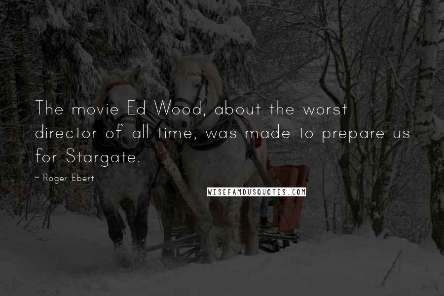 Roger Ebert Quotes: The movie Ed Wood, about the worst director of all time, was made to prepare us for Stargate.