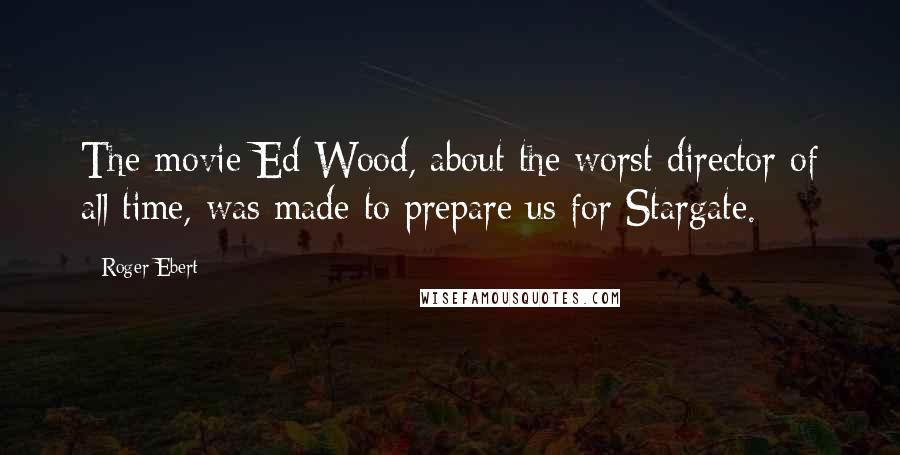 Roger Ebert Quotes: The movie Ed Wood, about the worst director of all time, was made to prepare us for Stargate.