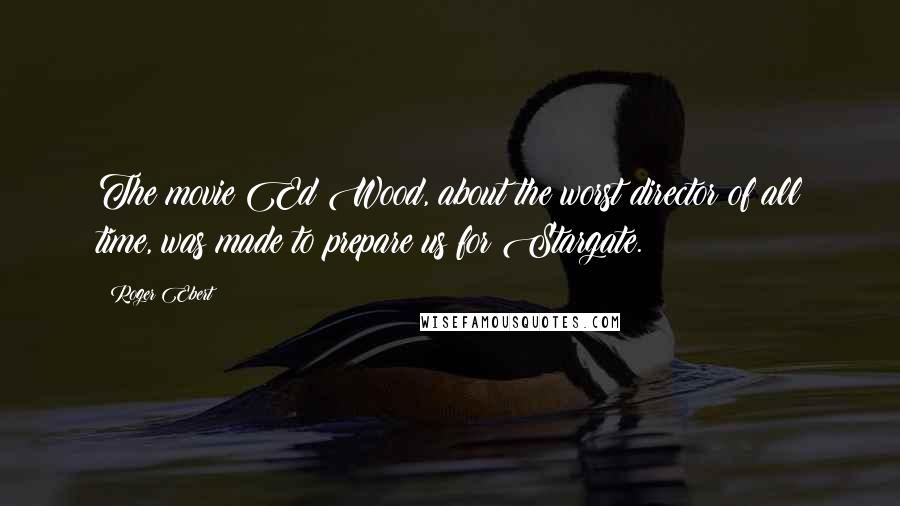 Roger Ebert Quotes: The movie Ed Wood, about the worst director of all time, was made to prepare us for Stargate.