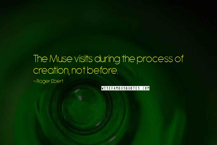 Roger Ebert Quotes: The Muse visits during the process of creation, not before.