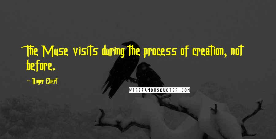 Roger Ebert Quotes: The Muse visits during the process of creation, not before.