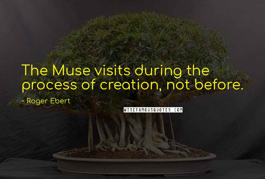 Roger Ebert Quotes: The Muse visits during the process of creation, not before.