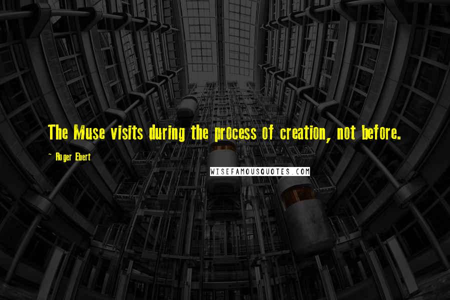 Roger Ebert Quotes: The Muse visits during the process of creation, not before.