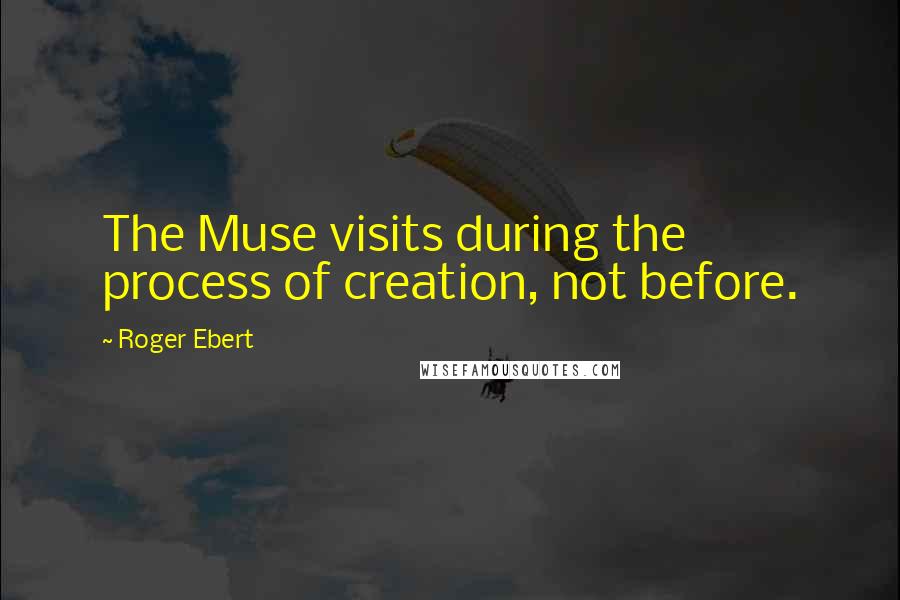 Roger Ebert Quotes: The Muse visits during the process of creation, not before.