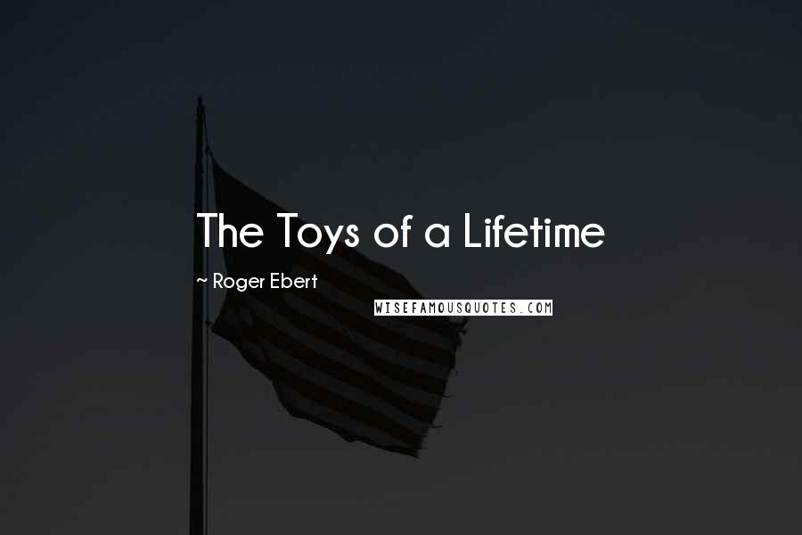 Roger Ebert Quotes: The Toys of a Lifetime