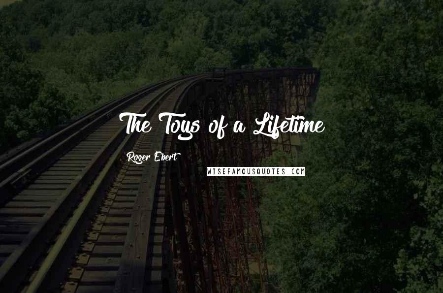 Roger Ebert Quotes: The Toys of a Lifetime