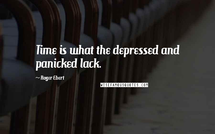 Roger Ebert Quotes: Time is what the depressed and panicked lack.
