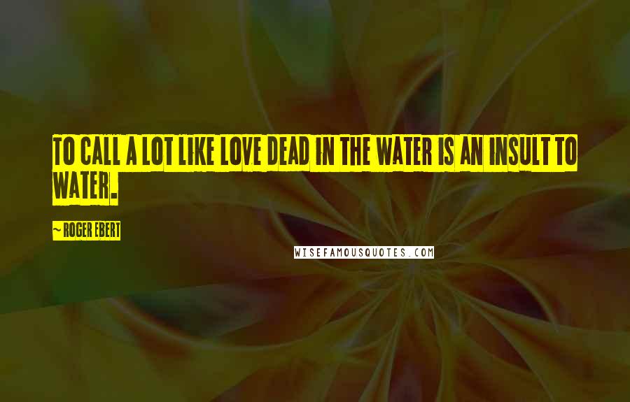 Roger Ebert Quotes: To call A Lot like Love dead in the water is an insult to water.
