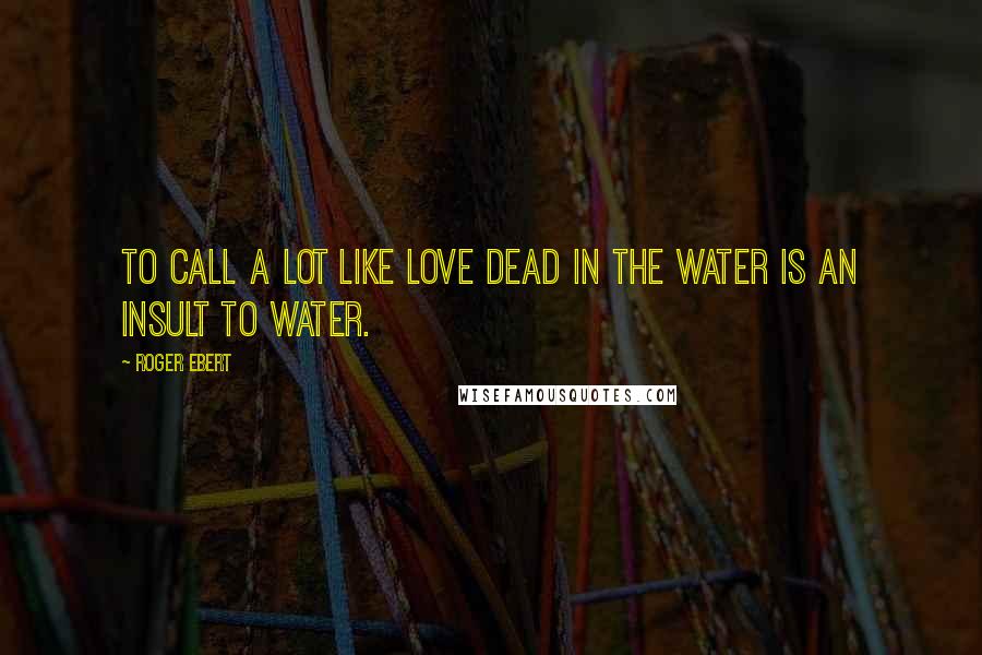 Roger Ebert Quotes: To call A Lot like Love dead in the water is an insult to water.