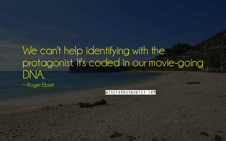 Roger Ebert Quotes: We can't help identifying with the protagonist. It's coded in our movie-going DNA.