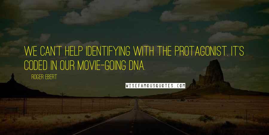 Roger Ebert Quotes: We can't help identifying with the protagonist. It's coded in our movie-going DNA.