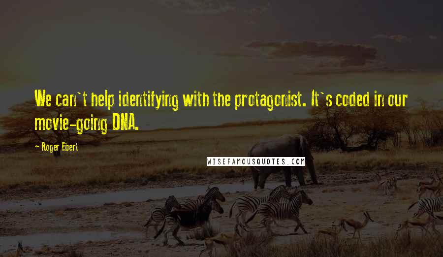 Roger Ebert Quotes: We can't help identifying with the protagonist. It's coded in our movie-going DNA.