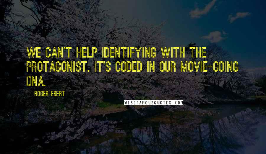 Roger Ebert Quotes: We can't help identifying with the protagonist. It's coded in our movie-going DNA.