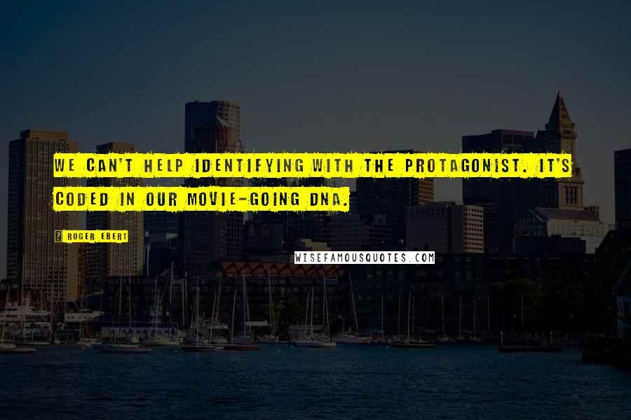 Roger Ebert Quotes: We can't help identifying with the protagonist. It's coded in our movie-going DNA.