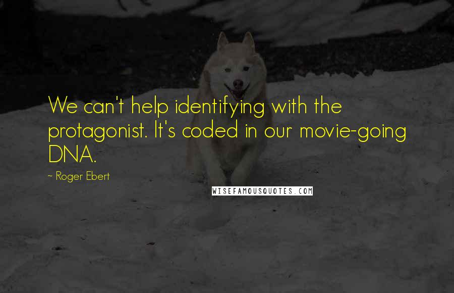 Roger Ebert Quotes: We can't help identifying with the protagonist. It's coded in our movie-going DNA.