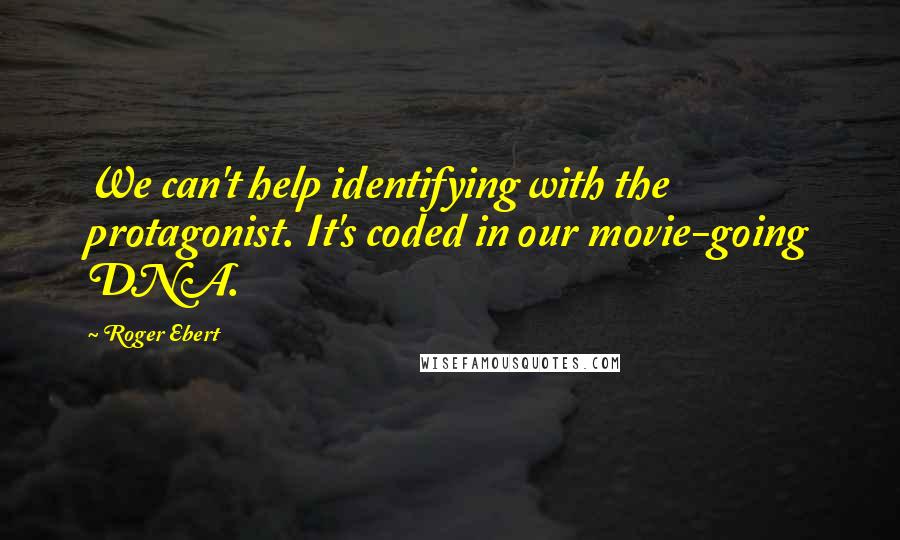 Roger Ebert Quotes: We can't help identifying with the protagonist. It's coded in our movie-going DNA.