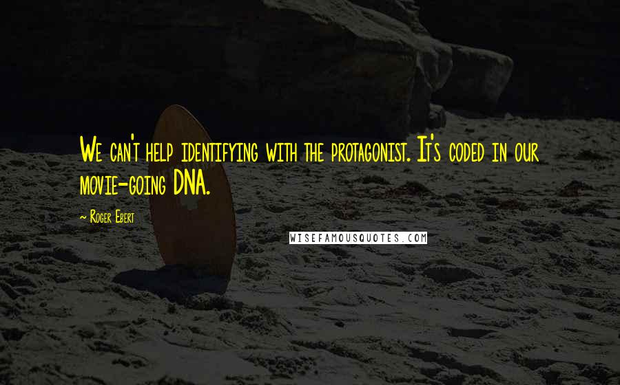 Roger Ebert Quotes: We can't help identifying with the protagonist. It's coded in our movie-going DNA.