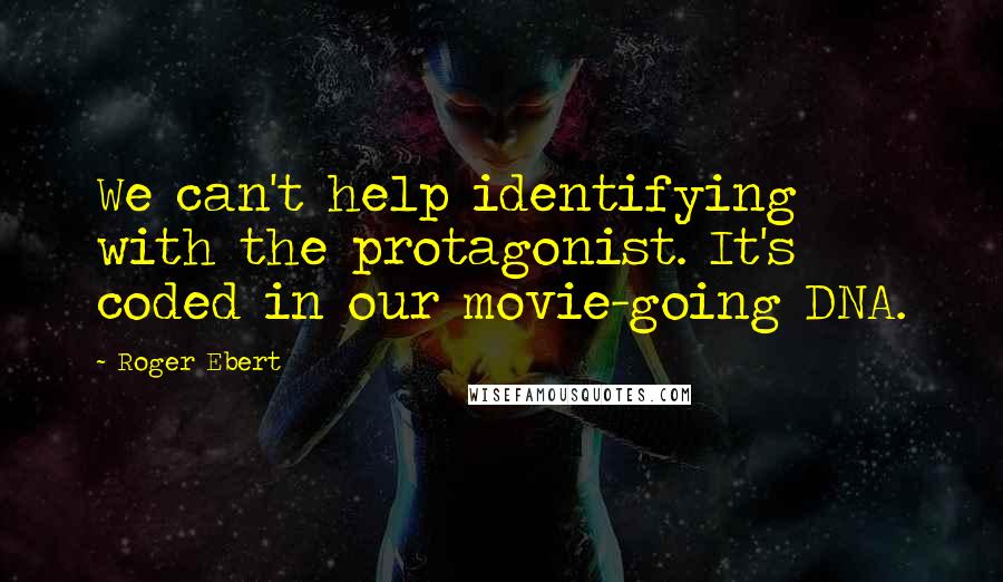 Roger Ebert Quotes: We can't help identifying with the protagonist. It's coded in our movie-going DNA.